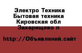 Электро-Техника Бытовая техника. Кировская обл.,Захарищево п.